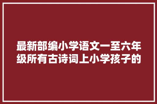 最新部编小学语文一至六年级所有古诗词上小学孩子的家长收藏了