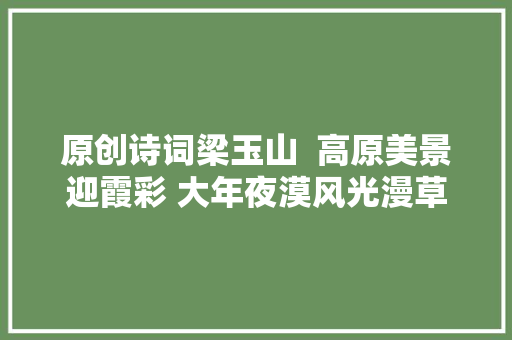 原创诗词梁玉山  高原美景迎霞彩 大年夜漠风光漫草原