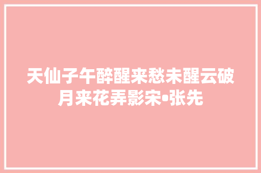 天仙子午醉醒来愁未醒云破月来花弄影宋•张先