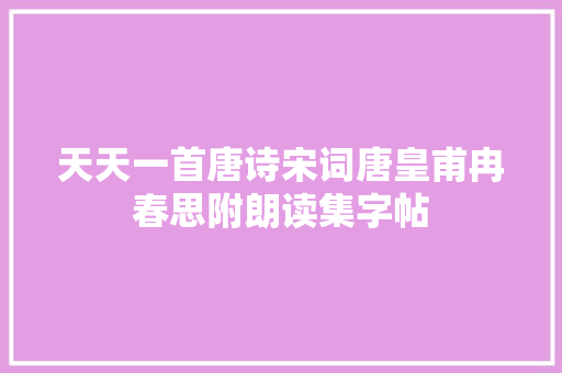 天天一首唐诗宋词唐皇甫冉春思附朗读集字帖