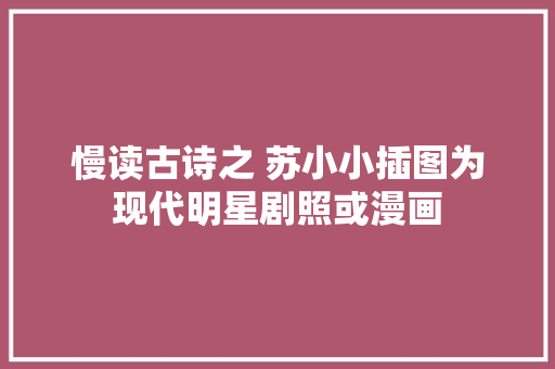 慢读古诗之 苏小小插图为现代明星剧照或漫画