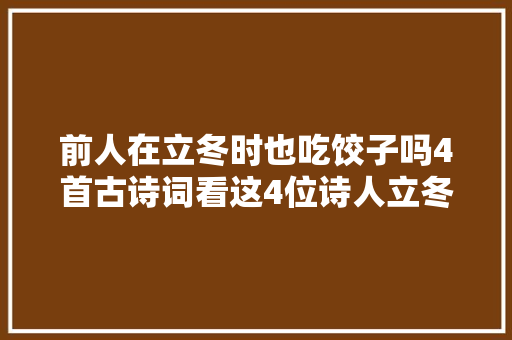 前人在立冬时也吃饺子吗4首古诗词看这4位诗人立冬时在做什么