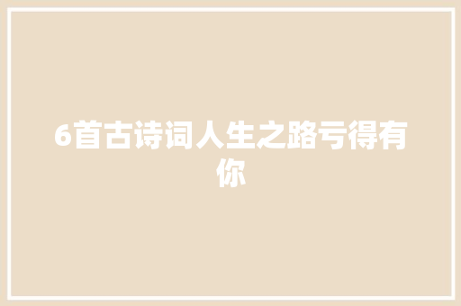 6首古诗词人生之路亏得有你