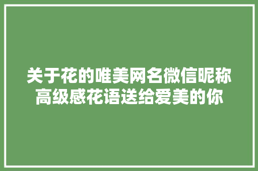 关于花的唯美网名微信昵称高级感花语送给爱美的你