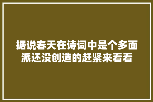 据说春天在诗词中是个多面派还没创造的赶紧来看看