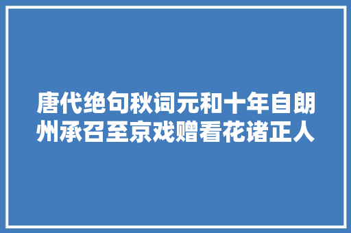 唐代绝句秋词元和十年自朗州承召至京戏赠看花诸正人