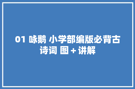 01 咏鹅 小学部编版必背古诗词 图＋讲解