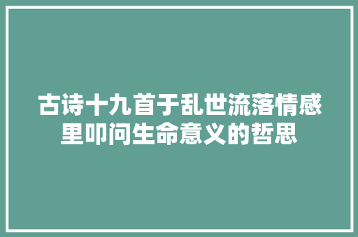 古诗十九首于乱世流落情感里叩问生命意义的哲思