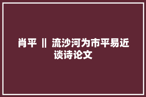 肖平 ‖ 流沙河为市平易近谈诗论文