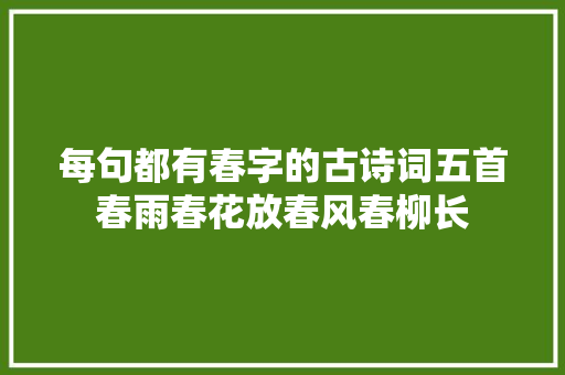 每句都有春字的古诗词五首春雨春花放春风春柳长