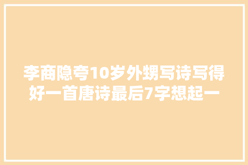 李商隐夸10岁外甥写诗写得好一首唐诗最后7字想起一句俚语