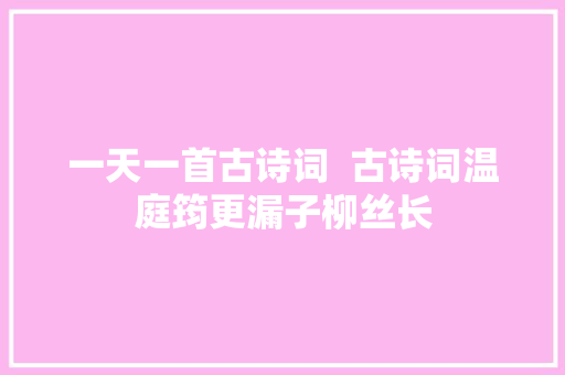 一天一首古诗词  古诗词温庭筠更漏子柳丝长