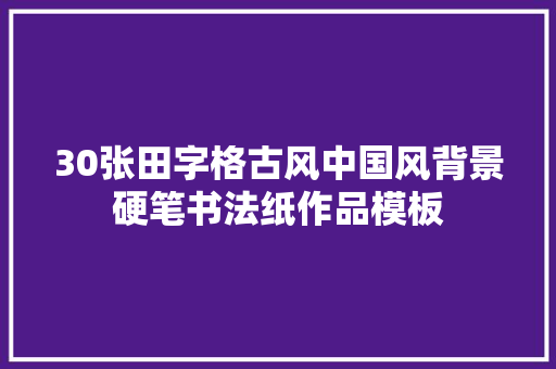 30张田字格古风中国风背景硬笔书法纸作品模板