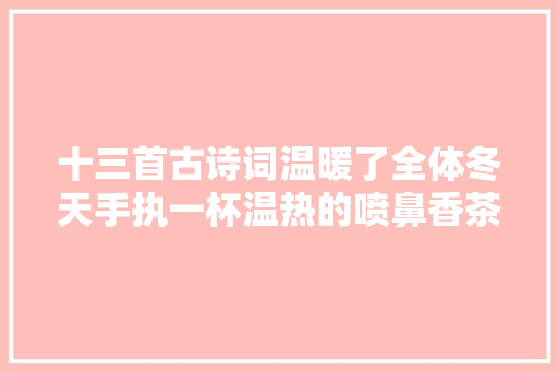十三首古诗词温暖了全体冬天手执一杯温热的喷鼻香茶品一品吧