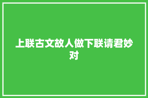 上联古文故人做下联请君妙对
