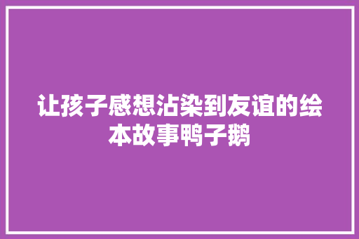 让孩子感想沾染到友谊的绘本故事鸭子鹅