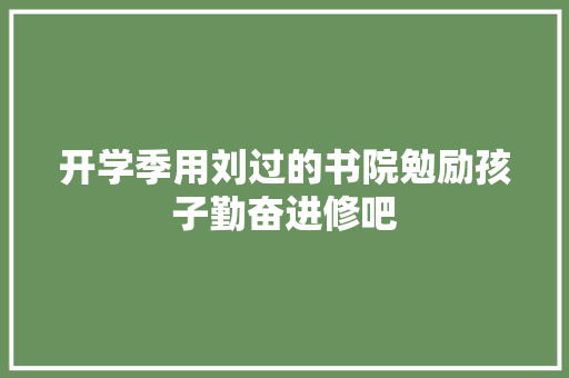 开学季用刘过的书院勉励孩子勤奋进修吧