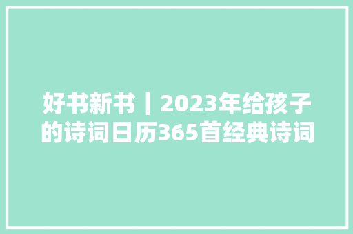 好书新书｜2023年给孩子的诗词日历365首经典诗词陪伴孩子每一天