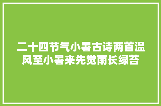 二十四节气小暑古诗两首温风至小暑来先觉雨长绿苔