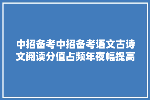 中招备考中招备考语文古诗文阅读分值占频年夜幅提高