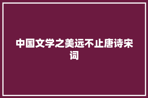 中国文学之美远不止唐诗宋词