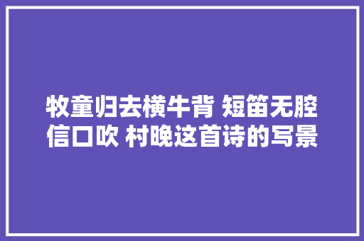 牧童归去横牛背 短笛无腔信口吹 村晚这首诗的写景有什么可学之处