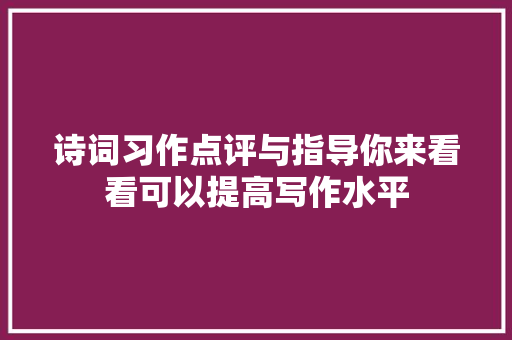 诗词习作点评与指导你来看看可以提高写作水平