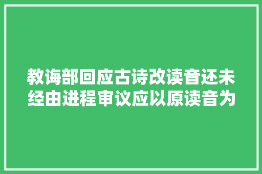 教诲部回应古诗改读音还未经由进程审议应以原读音为准