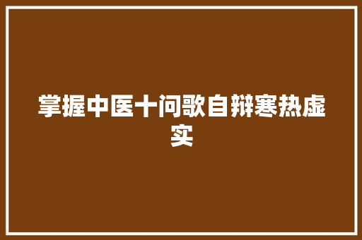 掌握中医十问歌自辩寒热虚实