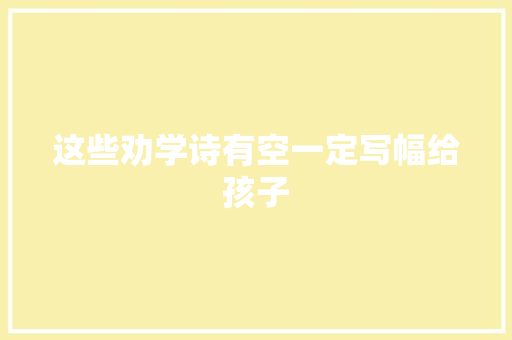 这些劝学诗有空一定写幅给孩子