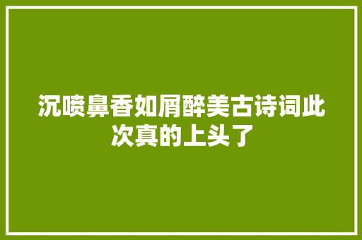 沉喷鼻香如屑醉美古诗词此次真的上头了