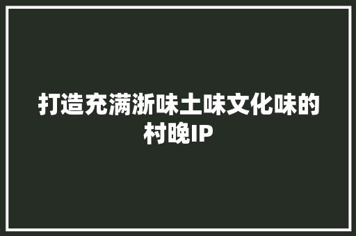 打造充满浙味土味文化味的村晚IP