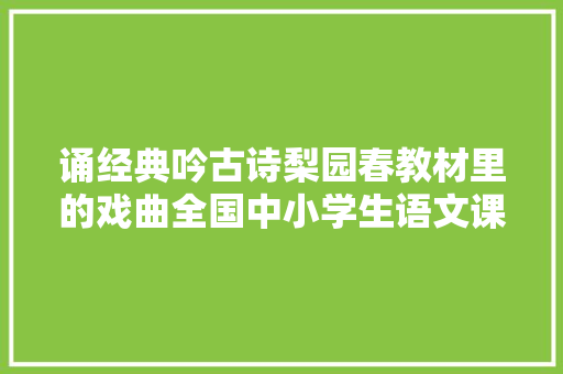 诵经典吟古诗梨园春教材里的戏曲全国中小学生语文课文背诵大年夜赛火热开启