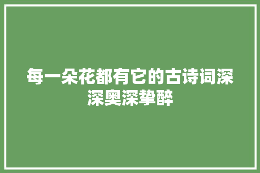 每一朵花都有它的古诗词深深奥深挚醉
