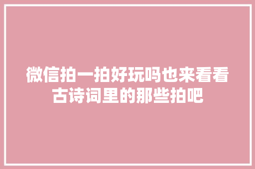 微信拍一拍好玩吗也来看看古诗词里的那些拍吧 微信拍一拍好玩吗也来看看古诗词里的那些拍吧