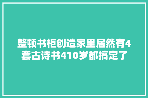 整顿书柜创造家里居然有4套古诗书410岁都搞定了 整顿书柜创造家里居然有4套古诗书410岁都搞定了