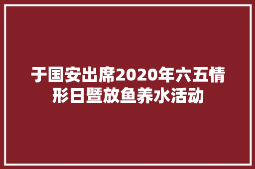 于国安出席2020年六五情形日暨放鱼养水活动