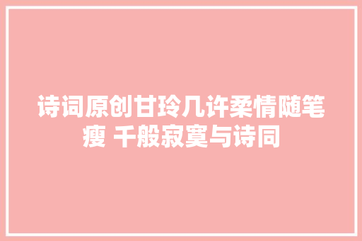 诗词原创甘玲几许柔情随笔瘦 千般寂寞与诗同