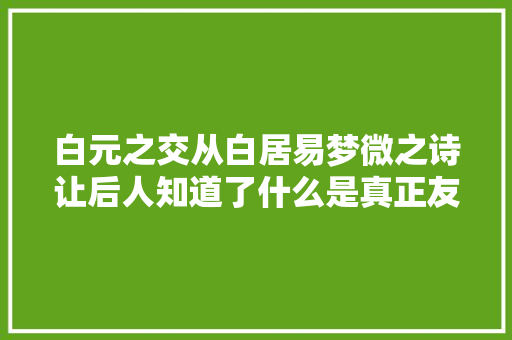 白元之交从白居易梦微之诗让后人知道了什么是真正友情