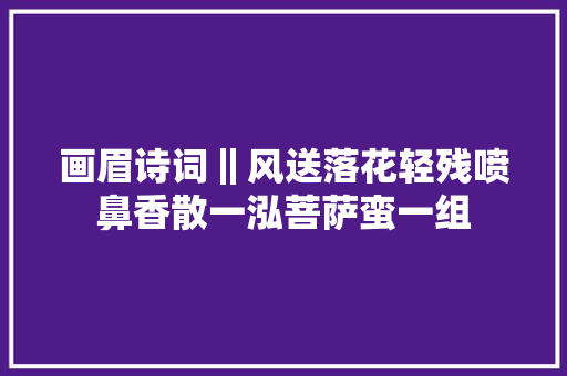 画眉诗词‖风送落花轻残喷鼻香散一泓菩萨蛮一组