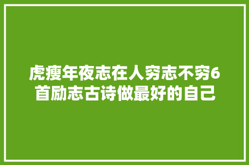 虎瘦年夜志在人穷志不穷6首励志古诗做最好的自己