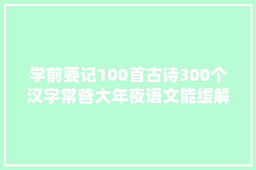 学前要记100首古诗300个汉字常爸大年夜语文能缓解幼小衔接焦炙吗