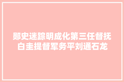 郧史迷踪明成化第三任督抚白圭提督军务平刘通石龙
