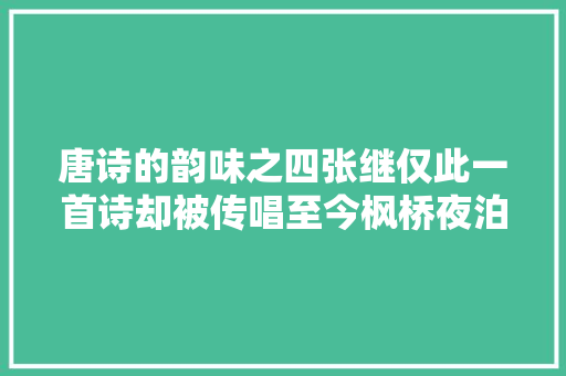 唐诗的韵味之四张继仅此一首诗却被传唱至今枫桥夜泊