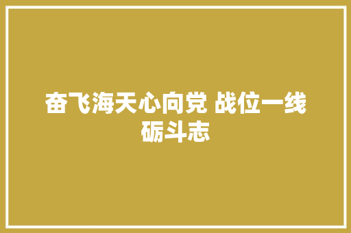 奋飞海天心向党 战位一线砺斗志
