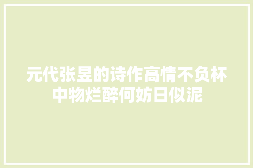 元代张昱的诗作高情不负杯中物烂醉何妨日似泥