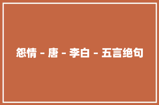 怨情 – 唐 – 李白 – 五言绝句