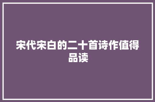 宋代宋白的二十首诗作值得品读