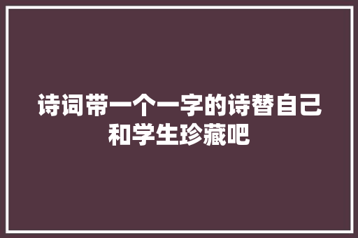 诗词带一个一字的诗替自己和学生珍藏吧