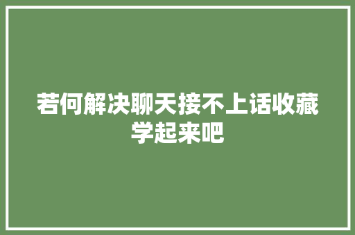若何解决聊天接不上话收藏学起来吧
